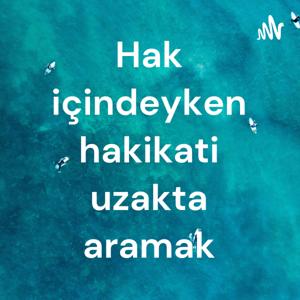 Hak içindeyken hakikati uzakta aramak