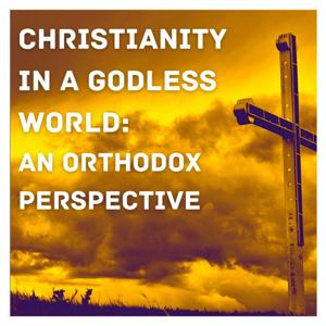 Christianity in a Godless World: An Orthodox Perspective