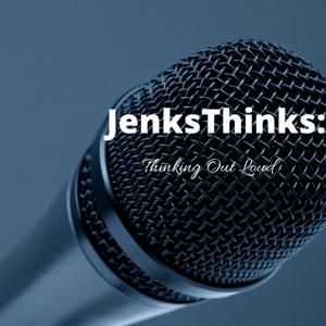 JenksThinks Presents: Thinking Out Loud