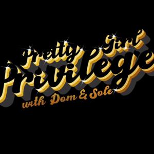 Pretty Girl Privilege Podcast w/ Dom & Sole!