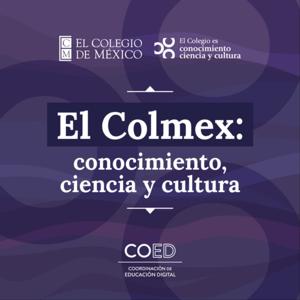 El Colmex: conocimiento, ciencia y cultura by El Colegio de México