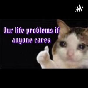Our Life Problems If Anyone Cares 2.0