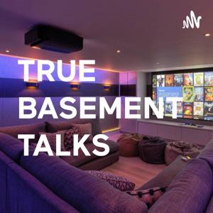 TRUE BASEMENT TALKS