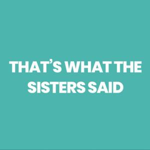 That's What The Sisters Said - The Podcast