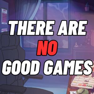 There Are No Good Games