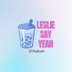 LeslieSayYeah: El Podcast