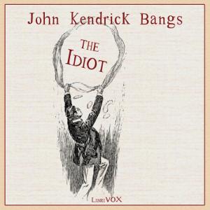 Idiot, The by John Kendrick Bangs (1862 - 1922)