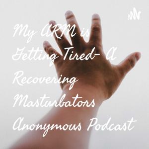 My ARM is Getting Tired- A Recovering Masturbators Anonymous Podcast