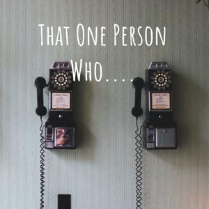 That One Person Who....