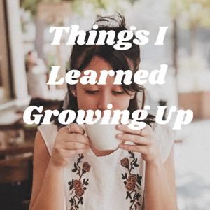 Things I Learned Growing Up