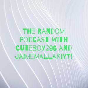 The Random Podcast with cuteboy296 and Mallarior!