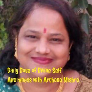 Daily Dose of Divine Self Awareness with Archana Mishra