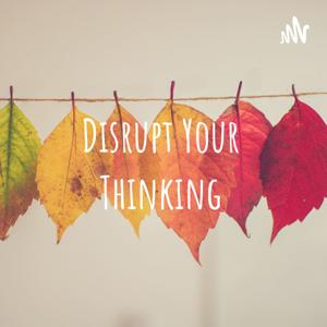 Disrupt Your Thinking