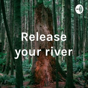 Release your river