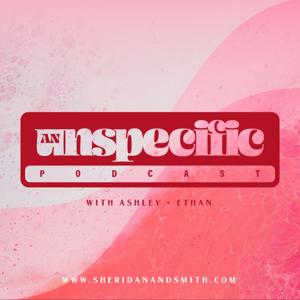 An Unspecific Podcast (With Ashley + Ethan)