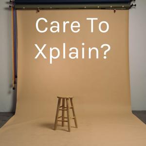 Care To Xplain?