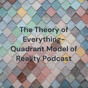 The Theory of Everything- Quadrant Model of Reality Podcast