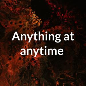 Anything at anytime