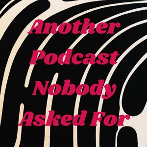 Another Podcast Nobody Asked For