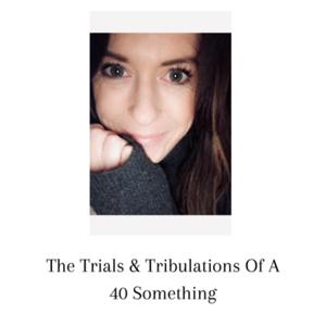 The Trials &Tribulations Of A 40 Something