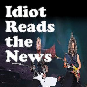 An Idiot Reads the News