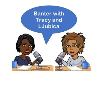 Banter with Tracy and LJubica:  From conversations between friends to a podcast