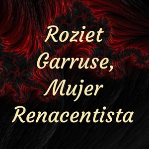 Roziet Garruse, Mujer Renacentista