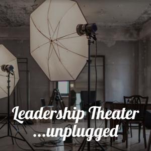 Leadership Theater ...unplugged