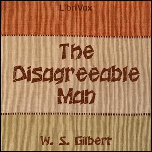 Disagreeable Man, The by W. S. Gilbert (1836 - 1911)