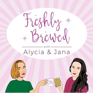 Freshly Brewed with Alycia & Jana