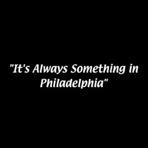 It's Always Something in Philadelphia