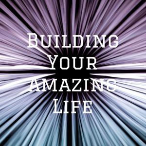 Building Your Amazing Life