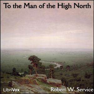 To the Man of the High North by Robert W. Service (1874 - 1958)