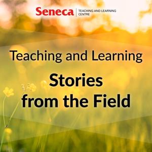 Teaching and Learning Stories from the Field brought to you by Seneca's Teaching and Learning Centre