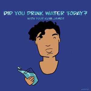 Did You Drink Water Today? With Your Kuya James
