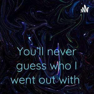 You’ll never guess who I went out with