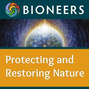 Bioneers: Protecting and Restoring Nature by Bioneers