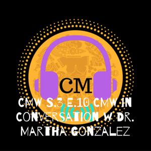 CMW S.3 E.10 CMW in Conversation w Dr. Martha Gonzalez