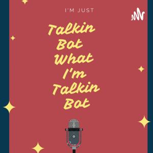 Talkin' Bot What I'm Talkin' Bot