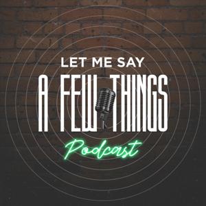 Let Me Say a Few Things Podcast