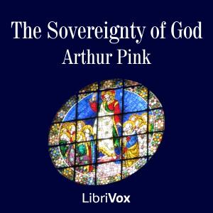 Sovereignty of God, The by Arthur Pink (1886 - 1952) by LibriVox