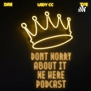 Don’t Worry Bout It We Here