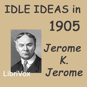 Idle Ideas in 1905 by Jerome K. Jerome (1859 - 1927)