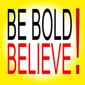 Be Bold. Believe!