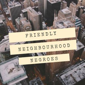 Your Friendly Neighbourhood Negroes