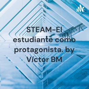 STEAM-El estudiante como protagonista. by Víctor BM