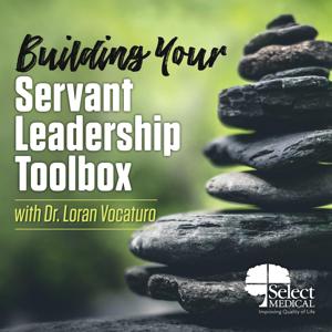 Building Your Servant Leadership Toolbox with Dr. Loran Vocaturo by Select Medical