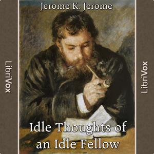 Idle Thoughts Of An Idle Fellow by Jerome K. Jerome (1859 - 1927)