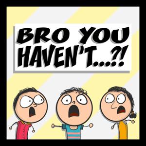 Bro You Haven't...?! Podcast