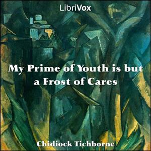 My Prime of Youth is but a Frost of Cares by Chidiock Tichborne (1563 - 1586)